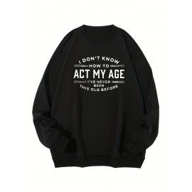 Plus Size I DON'T KNOW HOW TO ACT MY AGE... Print, Men’s Crew Neck Sweatshirt, Streetwear Pullover With Long Sleeves, Slightly Flex Top Clothing For Men For All Seasons